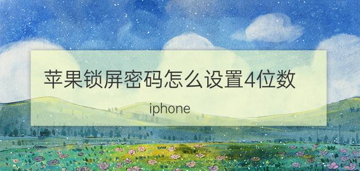 苹果锁屏密码怎么设置4位数 iphone xs max怎么设置锁屏密码？